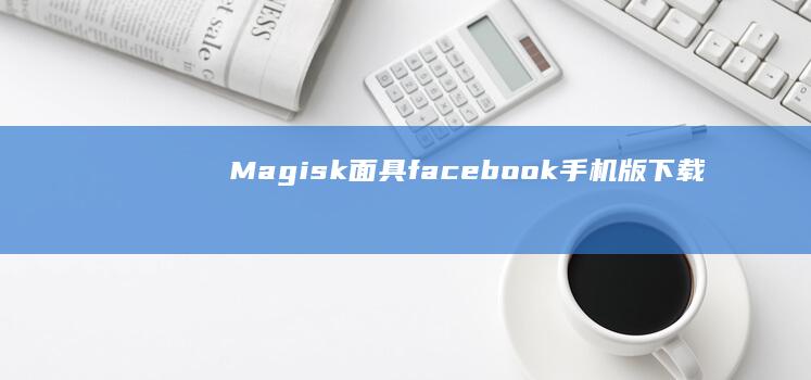 Magisk面具facebook手机版下载「Magisk面具」